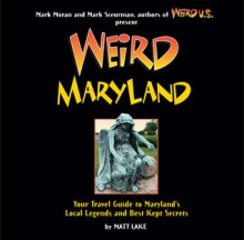 Weird Maryland: Your Guide to Maryland's Local Legends and Best Kept Secrets - Matt Lake, Mark Moran, Mark Sceurman