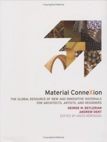 Material Connexion: The Global Resource of New and Innovative Materials for Architects, Artists and Designers - George M. Beylerian, Andrew Dent