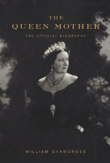 The Queen Mother: The Official Biography - William Shawcross