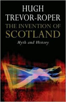 The Invention of Scotland: Myth and History - Hugh Trevor-Roper