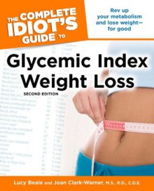 The Complete Idiot's Guide to Glycemic Index Weight Loss, 2nd Edition - Lucy Beale, Joan Clark-Warner