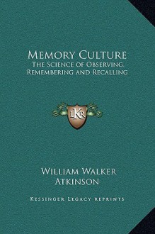 Memory Culture: The Science of Observing, Remembering and Recalling - William W. Atkinson