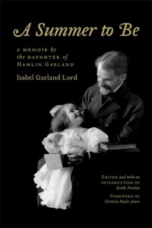 A Summer to Be: A Memoir by the Daughter of Hamlin Garland - Isabel Garland Lord, Keith Newlin, Victoria Doyle-Jones