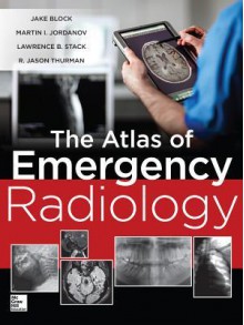 Atlas of Emergency Radiology - Jake Block, Martin Jordanov, Lawrence Stack, R Jason Thurman