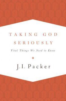 Taking God Seriously - J.I. Packer