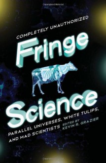 Fringe Science: Parallel Universes, White Tulips, and Mad Scientists - Mike Brotherton, Jovana Grbic, Stephen Cass, Brendan Allison, Kevin R. Grazier, Jacob Clifton, Garth Sundem, Paul Levinson, Nick Mamatas, Bruce Bethke, Amy Berner, Amy H. Sturgis, David Thomas