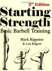 Starting Strength: Basic Barbell Training, 2nd Edition - Mark Rippetoe;Lon Kilgore