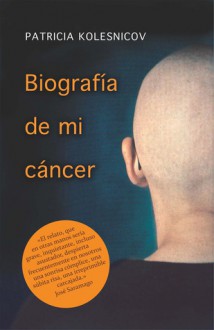 Biografía de mi cáncer. Una crónica. - Patricia Kolesnicov, José Saramago