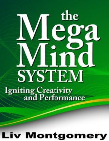 The Mega Mind System: Igniting Creativity and Performance - Liv Montgomery