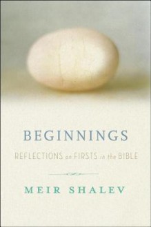 Beginnings: Reflections on the Bible's Intriguing Firsts - Meir Shalev