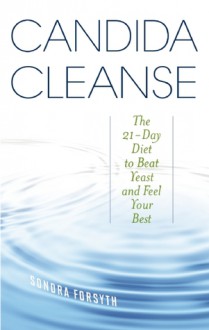 Candida Cleanse: The 21-Day Diet to Beat Yeast and Feel Your Best - Sondra Forsyth