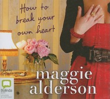 How To Break Your Own Heart - Maggie Alderson, Catherine Milte