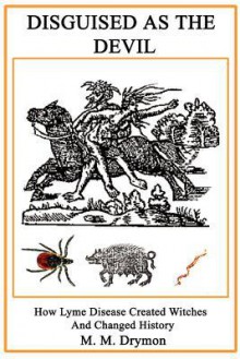 Disguised as the Devil: How Lyme Disease Created Witches and Changed History - M.M. Drymon