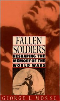 Fallen Soldiers: Reshaping the Memory of the World Wars - George L. Mosse