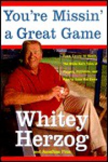 You're Missin' a Great Game: From Casey to Ozzie, the Magic of Baseball and How to Get It Back - Whitey Herzog