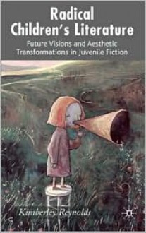 Radical Children's Literature: Future Visions and Aesthetic Transformations in Juvenile Fiction - Kimberley Reynolds