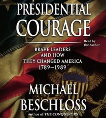 Presidential Courage: Brave Leaders & How They Changed America 1789-1989 - Michael R. Beschloss