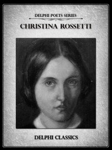 Delphi Complete Poetical Works of Christina Rossetti (Illustrated) (Delphi Poets Series) - Christina Rossetti