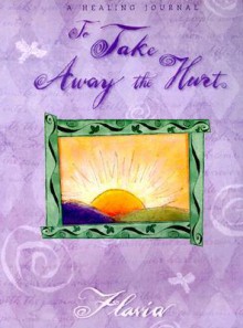 To Take Away the Hurt: A Healing Journal [With Ribbon Tie] - Flavia Weedn