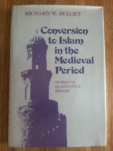 Conversion to Islam in the Medieval Period: An Essay in Quantitative History - Richard W. Bulliet