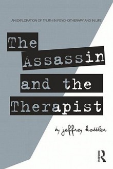 The Assassin and the Therapist: An Exploration of Truth in Psychotherapy and in Life - Jeffrey A. Kottler