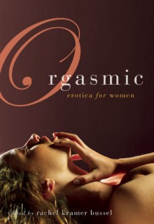 Orgasmic: Erotica for Women - Rachel Kramer Bussel