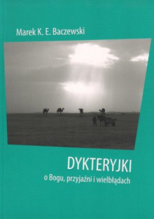 Dykteryjki o Bogu, przyjaźni i wielbładach - Marek K. E. Baczewski