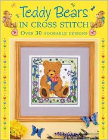 Teddy Bears in Cross Stitch: Over 30 Adorable Designs - Sue Cook, Claire Crompton, Joan Elliott, Michaela Learner, Joanne Sanderson, Lesley Teare