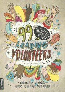 99 Thoughts on Leading Volunteers: Discover, Equip, and Empower Leaders for Relational Youth Ministry - Kent Julian