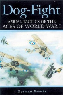 Dog Fight: Aerial Tactics of the Aces of World War I - Norman L.R. Franks