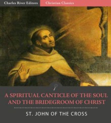 A Spiritual Canticle of the Soul and the Bridegroom of Christ - John Of the Cross, Charles River Editors, David Lewis