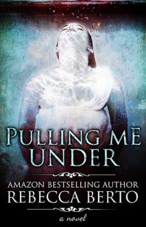 Pulling Me Under - Rebecca Berto