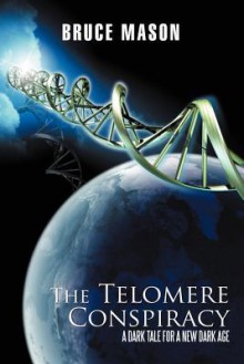 The Telomere Conspiracy: A Dark Tale for a New Dark Age - Bruce Mason