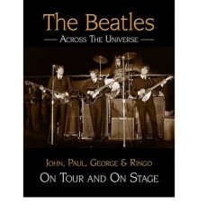 The Beatles Across the Universe: John, Paul, George and Ringo on Tour and on Stage - Andy Neill