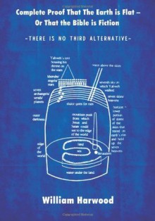 Complete Proof That the Earth is Flat - Or That the Bible is Fiction: There is No Third Alternative - William Harwood, M. Stefan Strozier