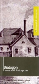 Białogon. Przewodnik historyczny - Jerzy Szczepański, Jan Główka, Krzysztof Myśliński