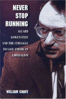 Never Stop Running: Allard Lowenstein and the Struggle to Save American Liberalism - William H. Chafe