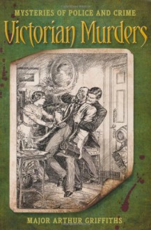 Victorian Murders: Mysteries of Police and Crime - Arthur Griffiths