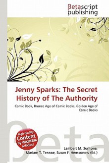 Jenny Sparks: The Secret History of the Authority - Lambert M. Surhone, Mariam T. Tennoe, Susan F. Henssonow