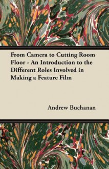 From Camera to Cutting Room Floor - An Introduction to the Different Roles Involved in Making a Feature Film - Andrew Buchanan