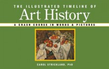 The Illustrated Timeline of Art History: A Crash Course in Words & Pictures - Carol Strickland