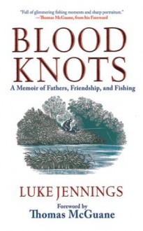 Blood Knots: A Memoir of Fathers, Friendship, and Fishing - Luke Jennings, Thomas McGuane