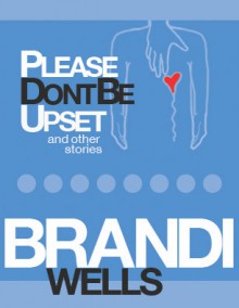 Please Don't Be Upset and Other Stories - Brandi Wells