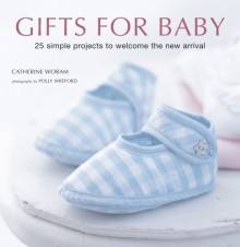 Gifts for Baby: 30 Simple Crafting Projects to Welcome the New Arrival - Catherine Woram