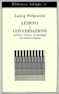 Lezioni e conversazioni sull'etica, l'estetica, la psicologia e la credenza religiosa - Ludwig Wittgenstein, Michele Ranchetti