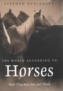 The World According to Horses: How They Run, See, and Think - Stephen Budiansky