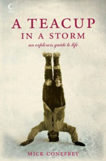 A Teacup In A Storm: An Explorer's Guide To Life - Mick Conefrey