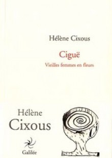 Ciguë: Vieilles femmes en fleurs - Hélène Cixous