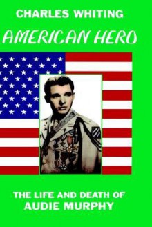 American Hero: The Life and Death of Audie Murphy - Charles Whiting