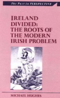 Ireland Divided: The Roots of the Modern Irish Problem - Michael Hughes